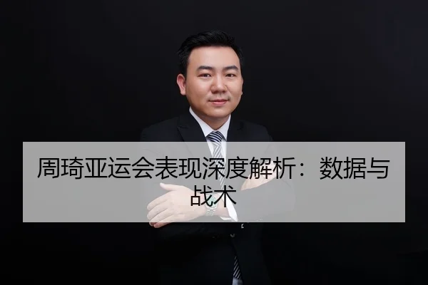 周琦亚运会表现深度解析：数据与战术
